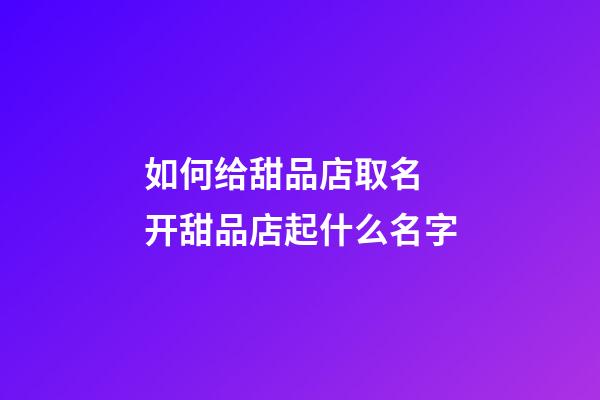 如何给甜品店取名 开甜品店起什么名字-第1张-店铺起名-玄机派